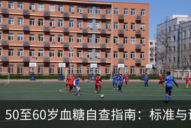 50至60岁血糖自查指南：标准与调整建议